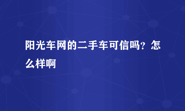 阳光车网的二手车可信吗？怎么样啊