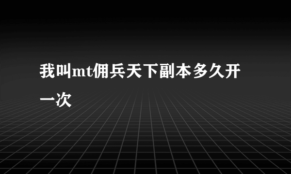 我叫mt佣兵天下副本多久开一次