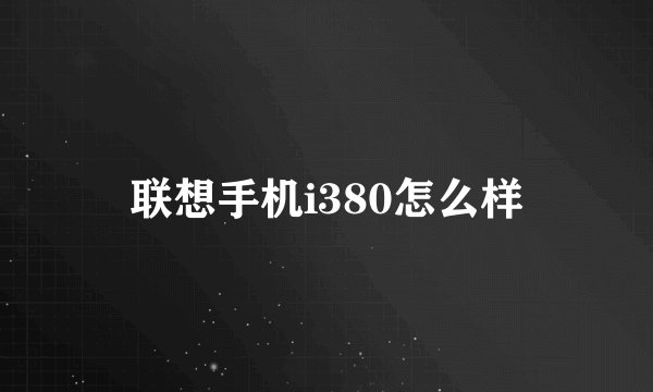 联想手机i380怎么样