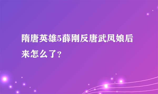 隋唐英雄5薛刚反唐武凤娘后来怎么了？