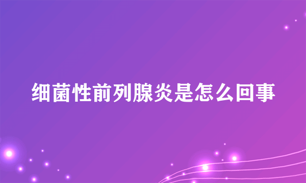 细菌性前列腺炎是怎么回事