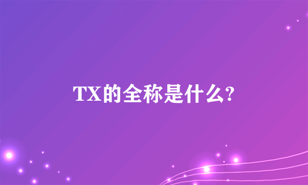 TX的全称是什么?