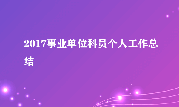 2017事业单位科员个人工作总结