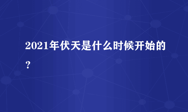 2021年伏天是什么时候开始的？