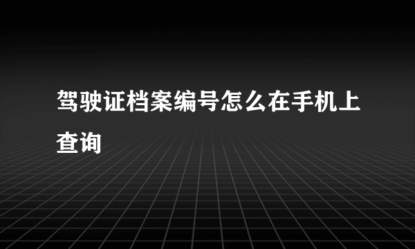 驾驶证档案编号怎么在手机上查询