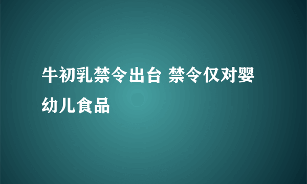 牛初乳禁令出台 禁令仅对婴幼儿食品