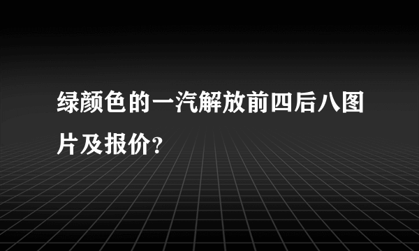 绿颜色的一汽解放前四后八图片及报价？