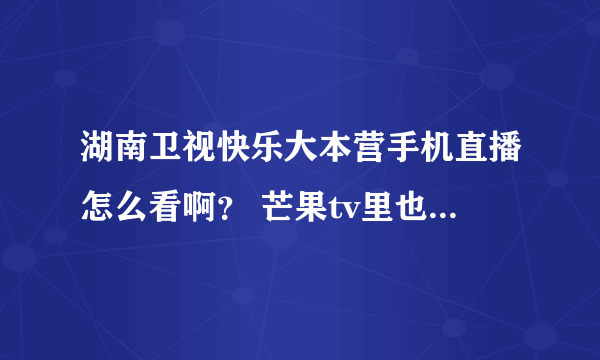 湖南卫视快乐大本营手机直播怎么看啊？ 芒果tv里也没有啊！