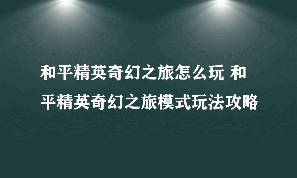 和平精英奇幻之旅怎么玩 和平精英奇幻之旅模式玩法攻略