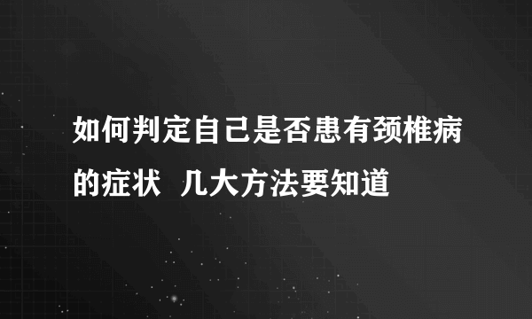 如何判定自己是否患有颈椎病的症状  几大方法要知道