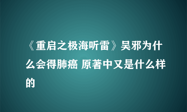 《重启之极海听雷》吴邪为什么会得肺癌 原著中又是什么样的