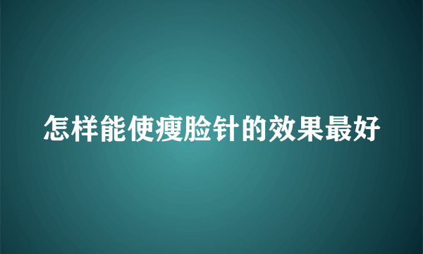 怎样能使瘦脸针的效果最好