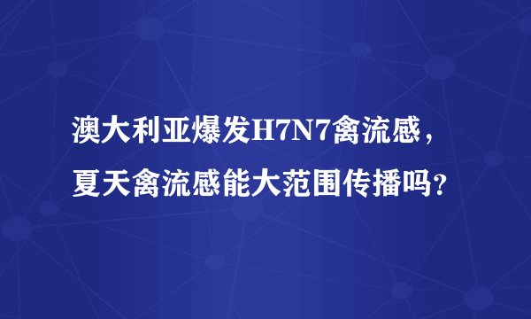 澳大利亚爆发H7N7禽流感，夏天禽流感能大范围传播吗？