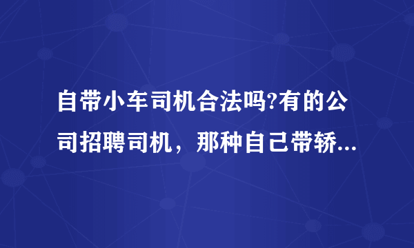 自带小车司机合法吗?有的公司招聘司机，那种自己带轿车！需要营运证吗？或者属于非法营运吗