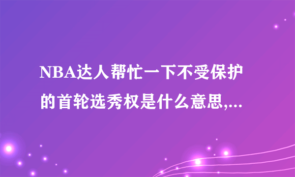 NBA达人帮忙一下不受保护的首轮选秀权是什么意思,反之受保护呢谢谢了