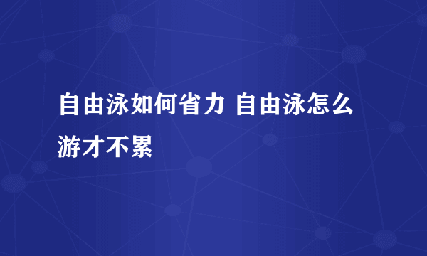 自由泳如何省力 自由泳怎么游才不累