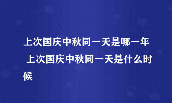 上次国庆中秋同一天是哪一年 上次国庆中秋同一天是什么时候