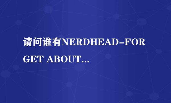 请问谁有NERDHEAD-FORGET ABOUT U feat.AYUSE KOZUE的罗马拼音歌词?