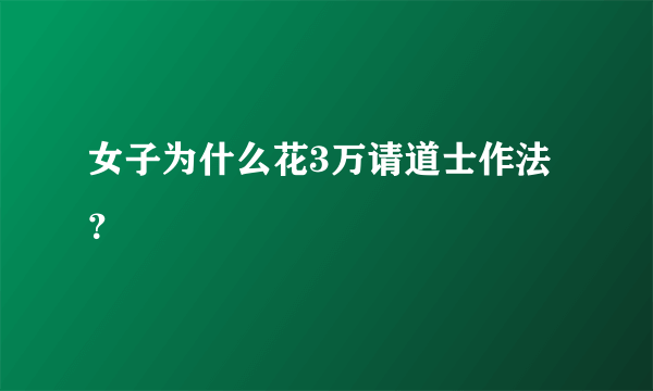 女子为什么花3万请道士作法？