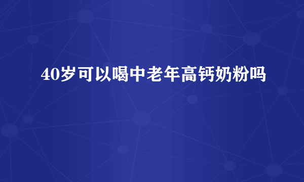 40岁可以喝中老年高钙奶粉吗