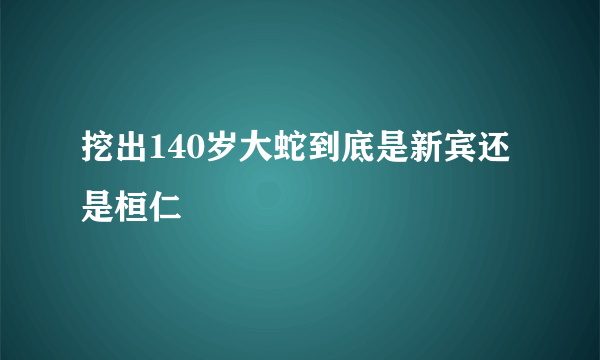 挖出140岁大蛇到底是新宾还是桓仁