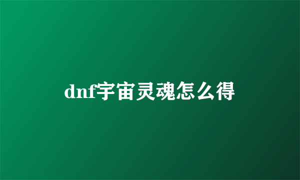 dnf宇宙灵魂怎么得