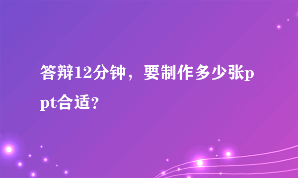 答辩12分钟，要制作多少张ppt合适？