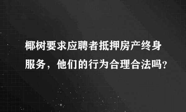 椰树要求应聘者抵押房产终身服务，他们的行为合理合法吗？