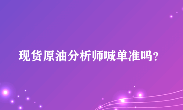 现货原油分析师喊单准吗？