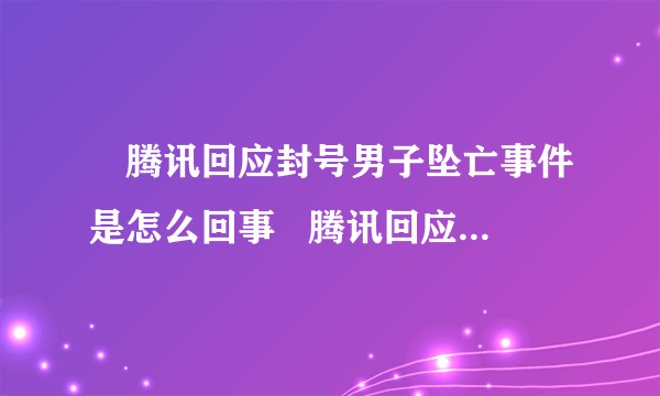 ​腾讯回应封号男子坠亡事件是怎么回事   腾讯回应封号男子坠亡事件说了什么