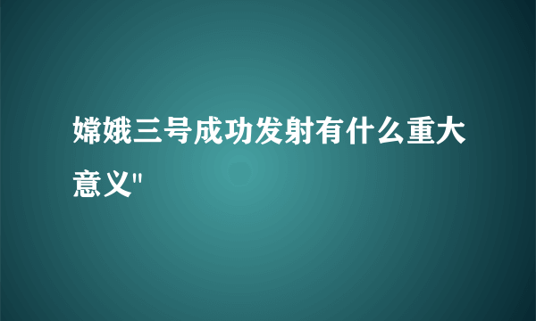 嫦娥三号成功发射有什么重大意义