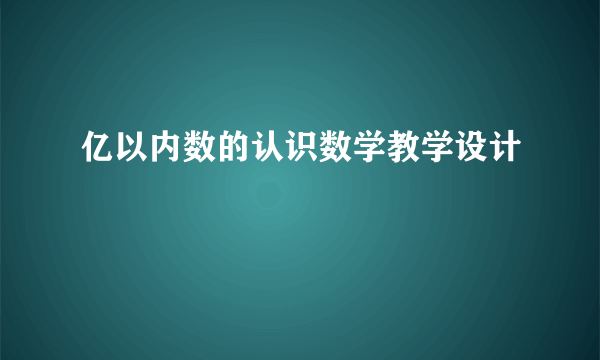 亿以内数的认识数学教学设计