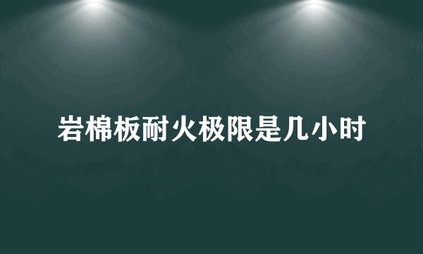 岩棉板耐火极限是几小时