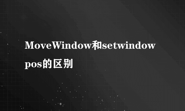 MoveWindow和setwindowpos的区别