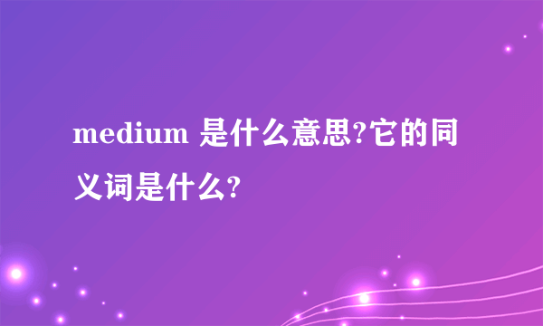 medium 是什么意思?它的同义词是什么?