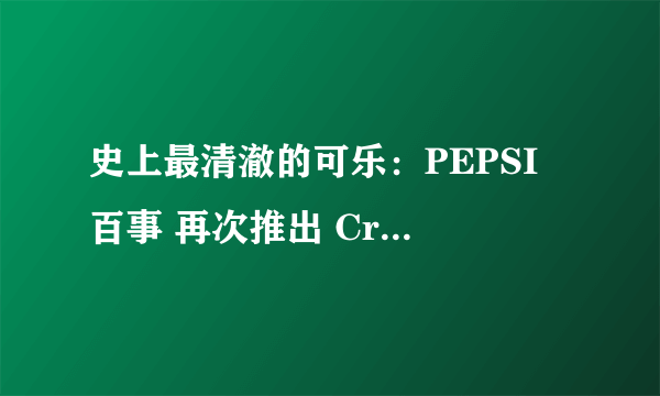 史上最清澈的可乐：PEPSI 百事 再次推出 Crystal Pepsi 水晶可乐