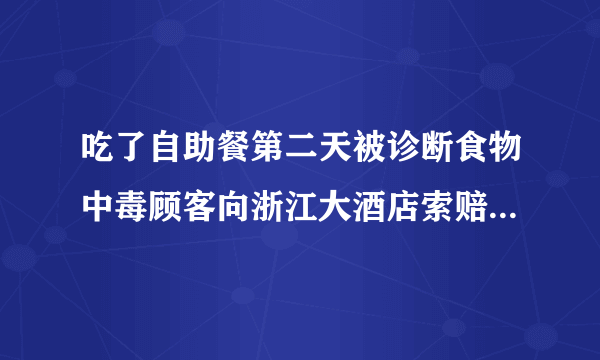 吃了自助餐第二天被诊断食物中毒顾客向浙江大酒店索赔-飞外网