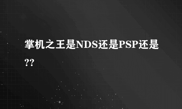 掌机之王是NDS还是PSP还是??