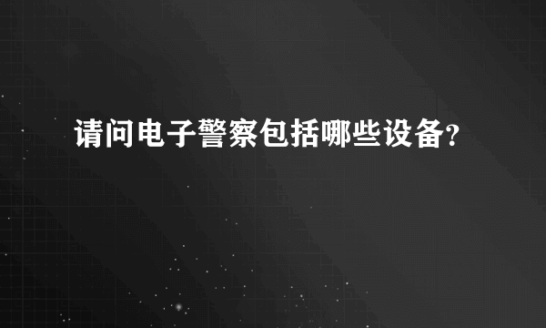 请问电子警察包括哪些设备？