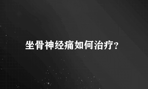 坐骨神经痛如何治疗？