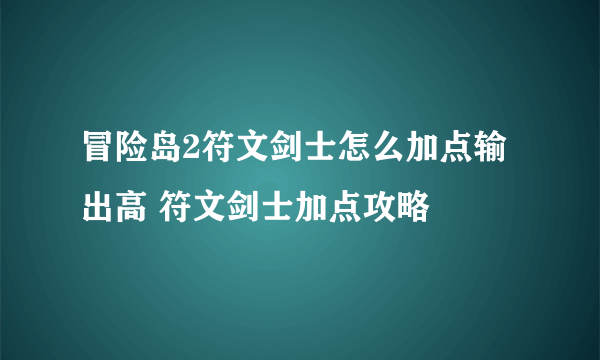 冒险岛2符文剑士怎么加点输出高 符文剑士加点攻略