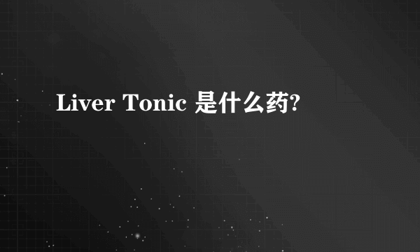 Liver Tonic 是什么药?