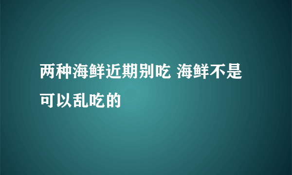 两种海鲜近期别吃 海鲜不是可以乱吃的