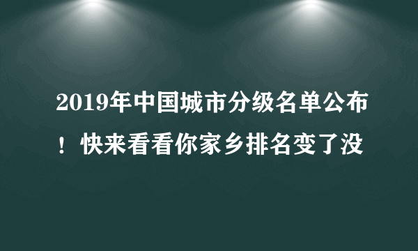 2019年中国城市分级名单公布！快来看看你家乡排名变了没