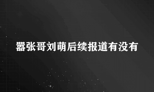 嚣张哥刘萌后续报道有没有