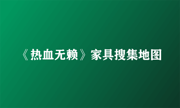 《热血无赖》家具搜集地图