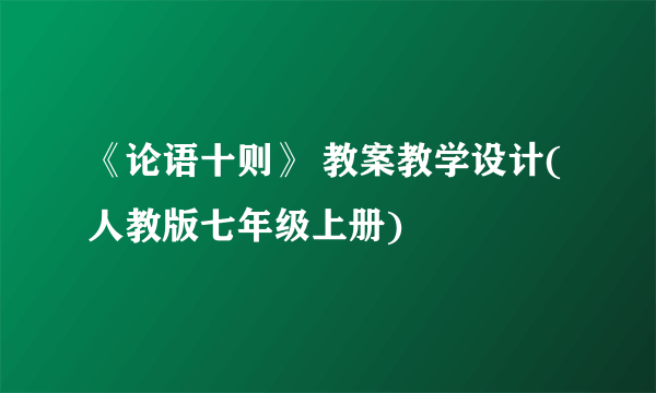 《论语十则》 教案教学设计(人教版七年级上册)