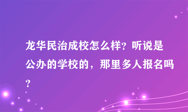 龙华民治成校怎么样？听说是公办的学校的，那里多人报名吗？