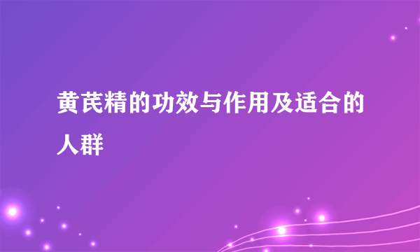 黄芪精的功效与作用及适合的人群