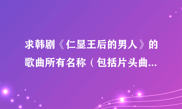 求韩剧《仁显王后的男人》的歌曲所有名称（包括片头曲、插曲、片尾曲）